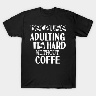 Coffee Because Adulting is Hard T-Shirt